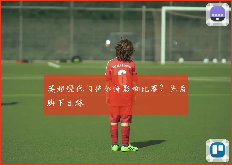 英超现代门将如何影响比赛？先看脚下出球