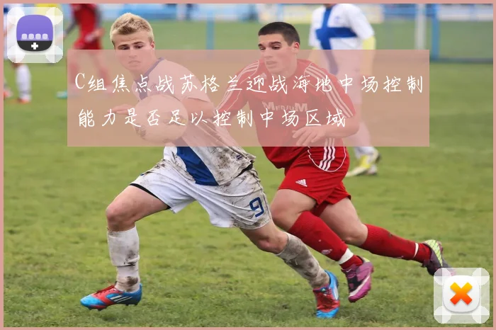 C组焦点战苏格兰迎战海地中场控制能力是否足以控制中场区域