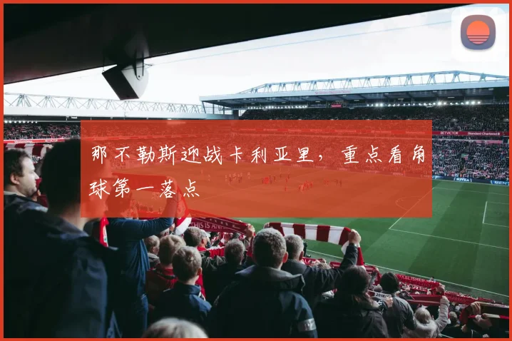 那不勒斯迎战卡利亚里,重点看角球第一落点