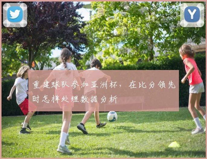 重建球队参加亚洲杯，在比分领先时怎样处理数据分析
