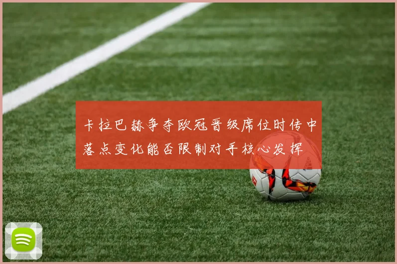卡拉巴赫争夺欧冠晋级席位时传中落点变化能否限制对手核心发挥