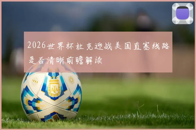 2026世界杯杜克迎战美国直塞线路是否清晰前瞻解读