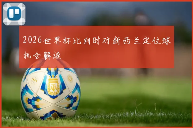 2026世界杯比利时对新西兰定位球机会解读