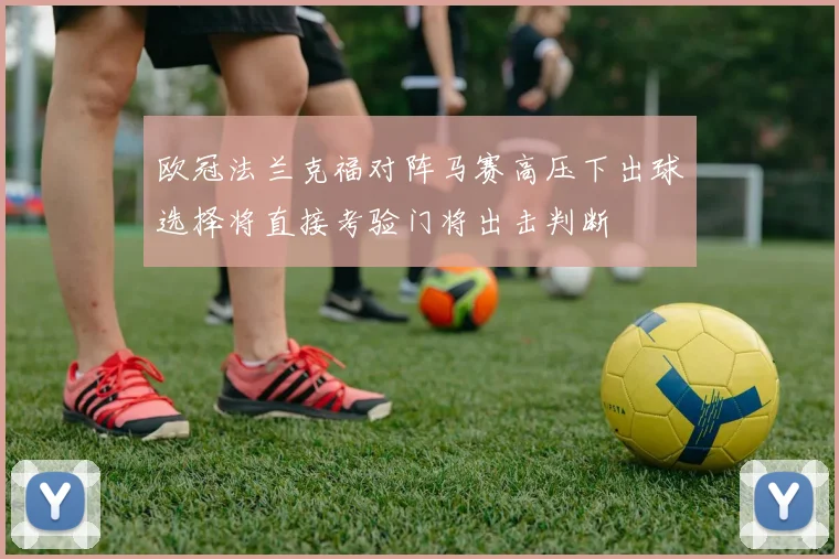 欧冠法兰克福对阵马赛高压下出球选择将直接考验门将出击判断