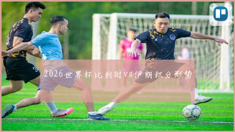 2026世界杯比利时vs伊朗积分形势