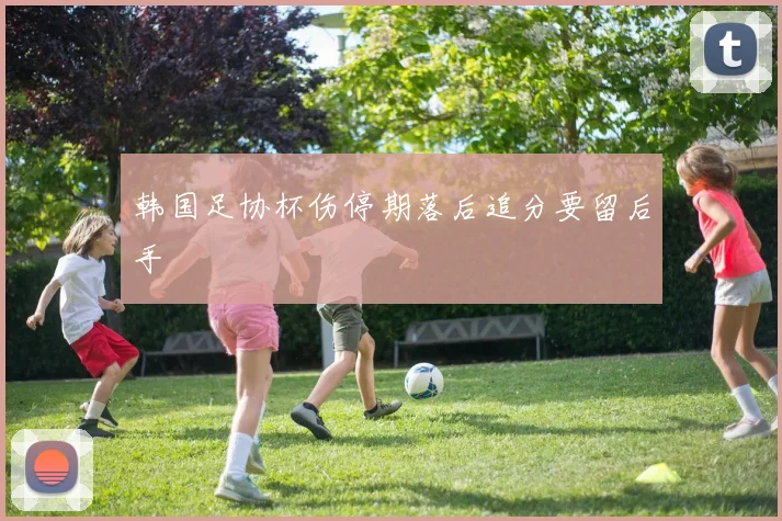 韩国足协杯伤停期落后追分要留后手